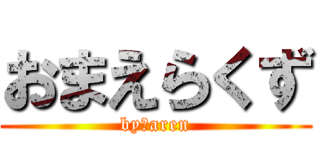 おまえらくず (by　aren)