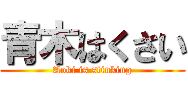 青木はくさい (Aoki is stinking)
