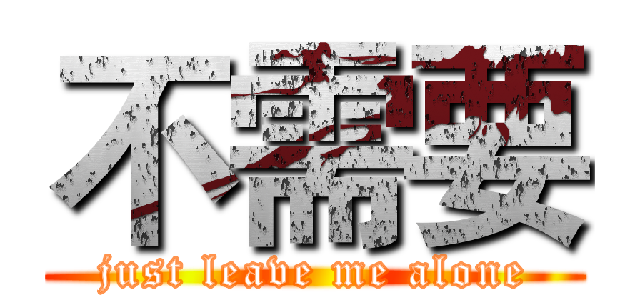 不需要 (just leave me alone)