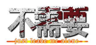 不需要 (just leave me alone)