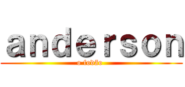 ａｎｄｅｒｓｏｎ (o fodão )