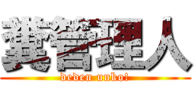 糞管理人 (deden unko!)