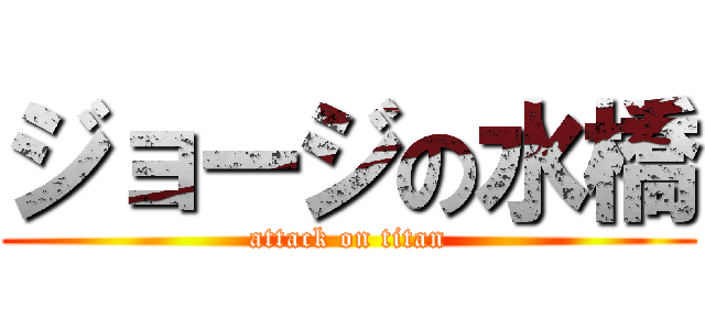 ジョージの水橋 (attack on titan)