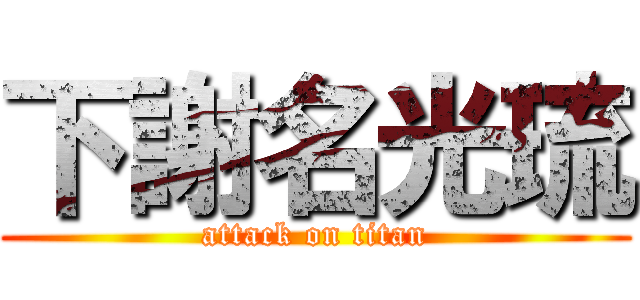 下謝名光琉 (attack on titan)