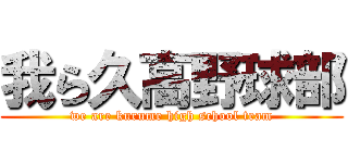 我ら久高野球部 (we are kurume high school team)