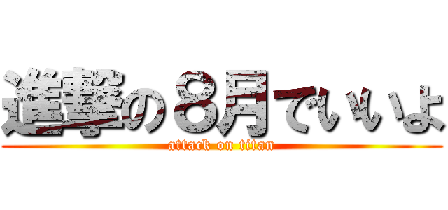 進撃の８月でいいよ (attack on titan)