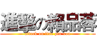 進擊の賴品蓉 (attack on line pin xoa)