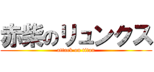 赤柴のリュンクス (attack on titan)