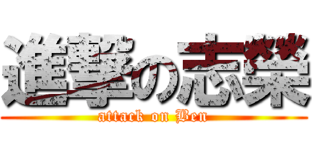進撃の志榮 (attack on Ben)