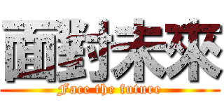 面對未來 (Face the future)