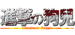 進撃の狗兒 (attack on Dogs)