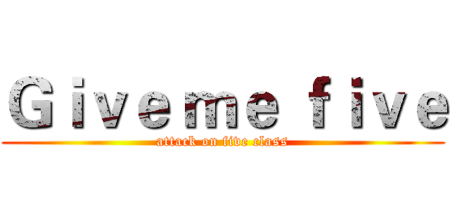 Ｇｉｖｅ ｍｅ ｆｉｖｅ (attack on five class)