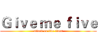 Ｇｉｖｅ ｍｅ ｆｉｖｅ (attack on five class)