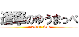 進撃のゆうまっぺ (attack on titan)