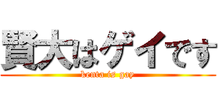 賢大はゲイです (kenta is gay)