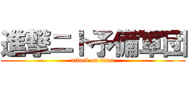 進撃ニト予備軍団 (attack on titan)