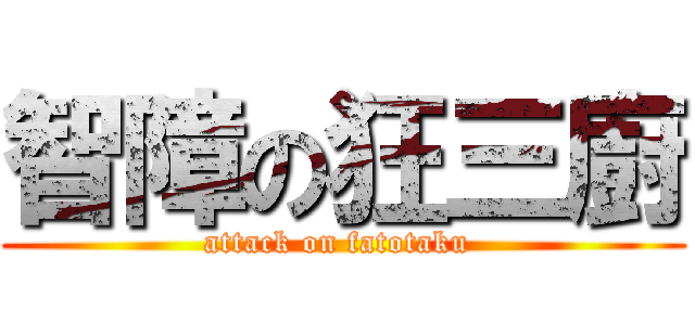 智障の狂三廚 (attack on fatotaku )