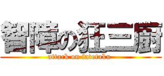 智障の狂三廚 (attack on fatotaku )