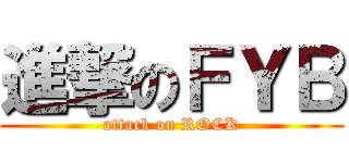 進撃のＦＹＢ (attack on ROCK)