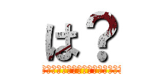 は？ (?????????????????)