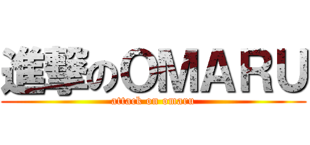 進撃のＯＭＡＲＵ (attack on omaru)