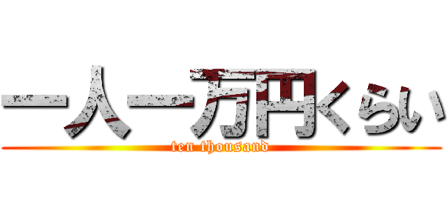 一人一万円くらい (ten thousand)