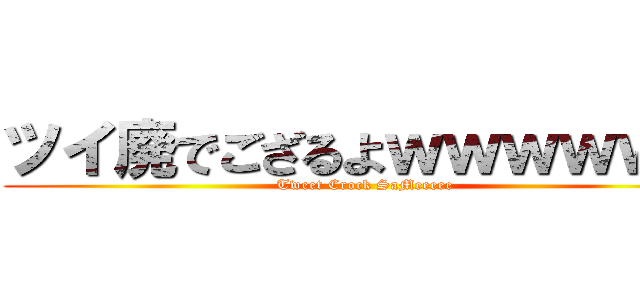 ツイ廃でござるよｗｗｗｗｗｗ (Tweet Crock SaMeeeee)