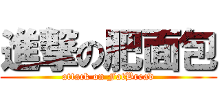 進撃の肥面包 (attack on FatBread)