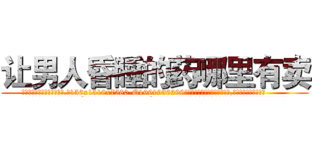 让男人昏睡的药哪里有卖 (让男人昏睡的药哪里有卖【电.话156x1318x7580-Q1991936399鑫宏药业】我们做的是长期生意,靠的是老客户长期支持
参考消息网2月20日报道 韩媒称，“剩女多、离婚率高的城市，房价一定会上涨。”这是中国经济学家金岩石2016年12月参加在上海举行的房地产相关论坛时说的话。
)