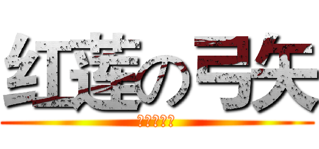 红莲の弓矢 (红莲的弓矢)
