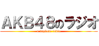 ＡＫＢ４８のラジオ (a naplone radio)