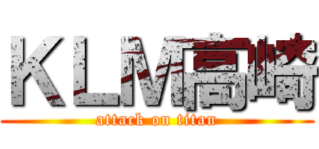 ＫＬＭ高崎 (attack on titan)