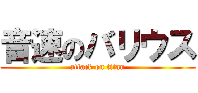 音速のバリウス (attack on titan)