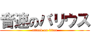 音速のバリウス (attack on titan)