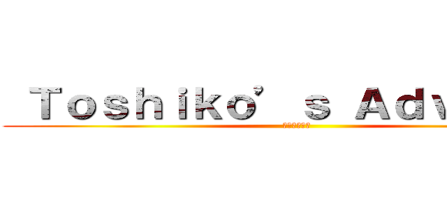  Ｔｏｓｈｉｋｏ’ｓ Ａｄｖａｎｃｅ (進撃のとしこ)