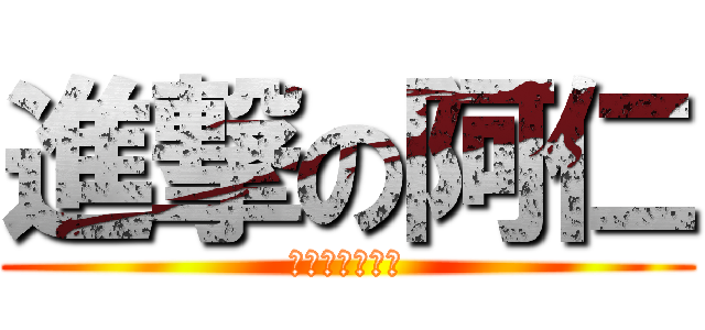 進撃の阿仁 (小海要來幹你了)