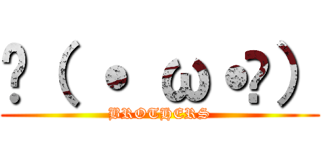 乁（ ˙ ω˙乁） (BROTHERS)