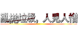 亂拋垃圾，人見人憎 ()