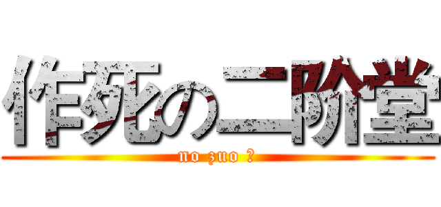 作死の二阶堂 (no zuo 弄)