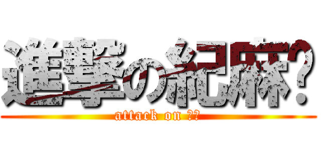 進撃の紀麻糬 (attack on 安容)