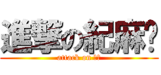 進撃の紀麻糬 (attack on 安容)