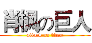 肖枫の巨人 (attack on titan)