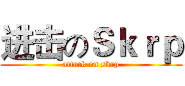进击のＳｋｒｐ (attack on skrp)