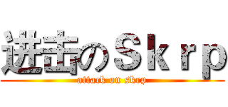 进击のＳｋｒｐ (attack on skrp)