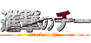 進撃のチー (attack on thi-)