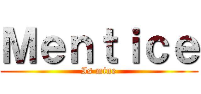Ｍｅｎｔｉｃｅ (Is mine)