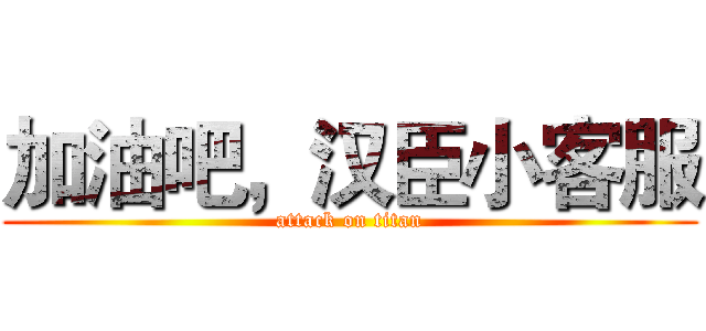 加油吧，汉臣小客服 (attack on titan)