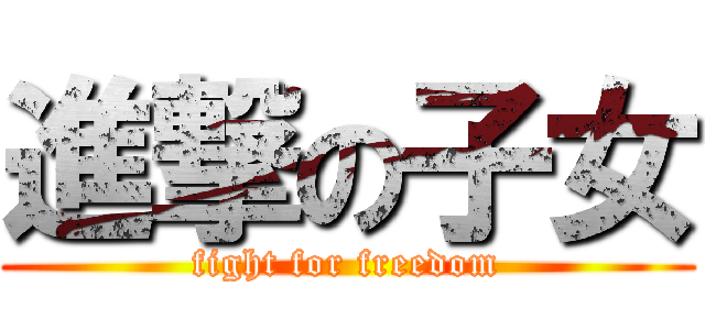 進撃の子女 (fight for freedom)