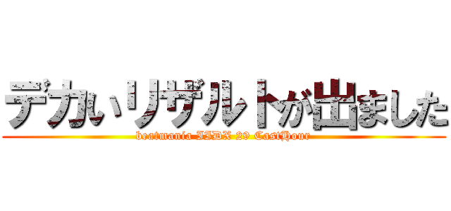 デカいリザルトが出ました (beatmania IIDX 29 CastHour)