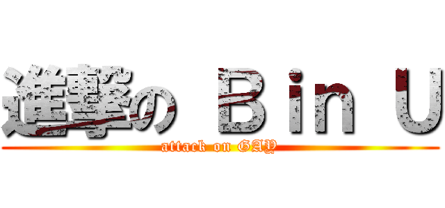 進撃の Ｂｉｎ Ｕ (attack on GAY)